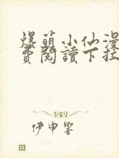 爆萌小仙漫画免费阅读下拉式六漫画