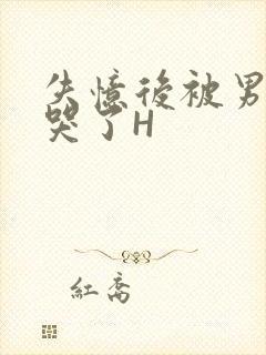 失忆后被男友C哭了H