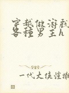 穿越做游戏要和各种男主h封面