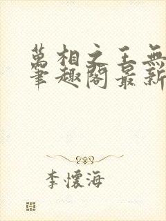 万相之王无弹窗笔趣阁最新章节列表