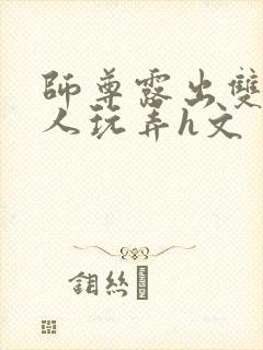 师尊露出双乳供人玩弄h文