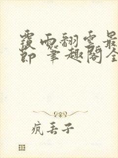 覆雨翻云最新章节 笔趣阁全本小说