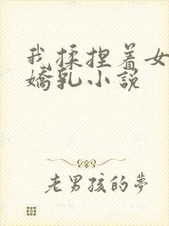 我揉捏着女友的娇乳小说