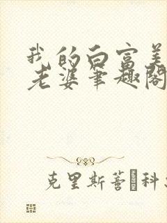 我的白富美总裁老婆笔趣阁免费阅读