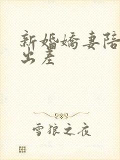 新婚娇妻陪局长出差