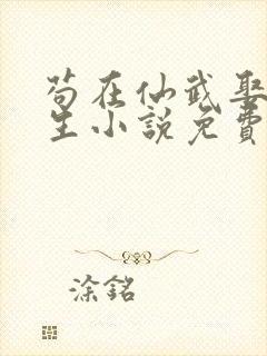 苟在仙武娶妻长生小说免费阅读