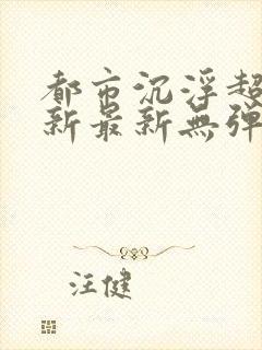 都市沉浮超前更新最新无弹窗