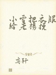 小雪把衣服解开给老杨摸