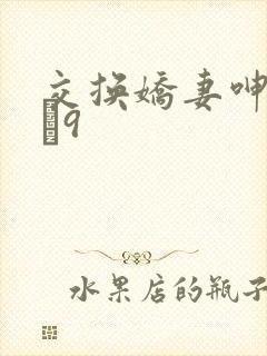 交换娇妻呻吟1–9