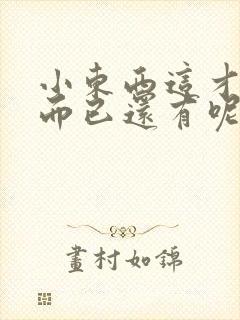 小东西这才一根而已还有呢