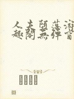 人夫堕落游戏笔趣阁无弹窗