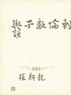 与子敌伦刺激小说