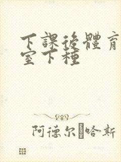 下课后体育器材室下种