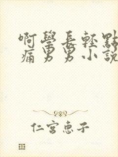 啊学长轻点奶头痛男男小说