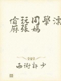 偷玩同学漂亮麻麻张嫣封面