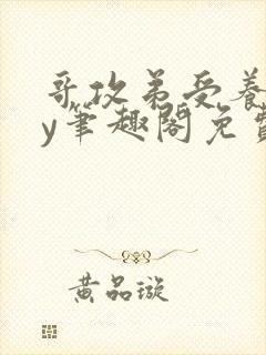 哥攻弟受养成by笔趣阁免费阅读在线阅