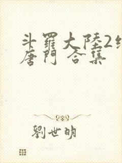 斗罗大陆2绝世唐门 合集