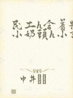 民工h含着粉嫩小奶头h小说