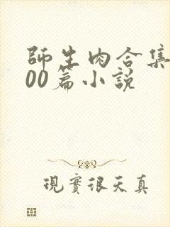 师生肉合集乱500篇小说