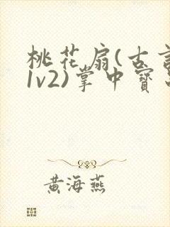 桃花扇(古言,1v2)掌中宝串串