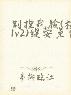 别捏我脸(校园1v2)缇安免费阅读