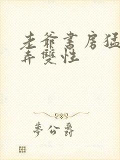 老爷书房猛烈顶弄双性