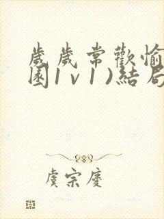 岁岁常欢愉(校园1 v 1 )结局林岁