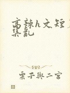 高辣h文短篇合集乱