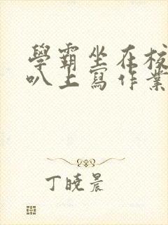 学霸坐在校霸鸡叭上写作业