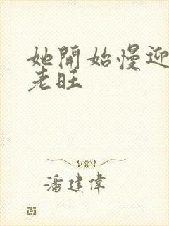 她开始慢迎迎合老旺封面