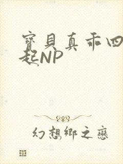 宝贝真乖四人一起NP