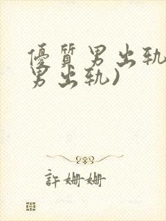 优质男出轨h(男出轨)