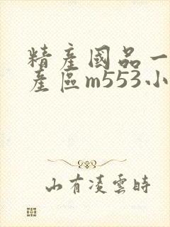 精产国品一二三产区m553小说