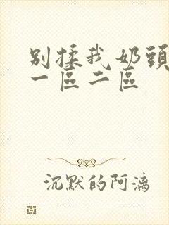 别揉我奶头啊嗯一区二区