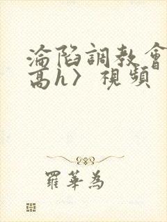 沦陷调教会所〈高h〉视频封面