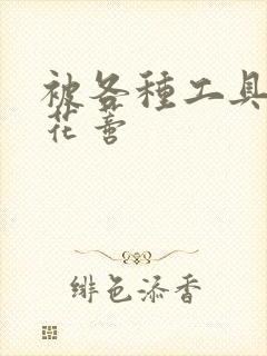 被各种工具调教花蒂封面