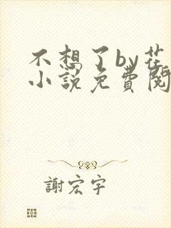 不想了by花卷小说免费阅读笔趣阁