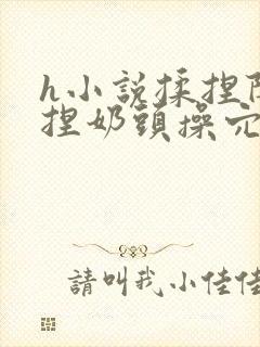 h小说揉捏阴蒂捏奶头操穴喷水高潮