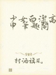 少女白洁高义王申 笔趣阁