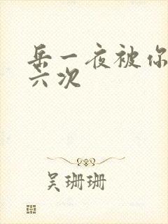 岳一夜被你要了六次