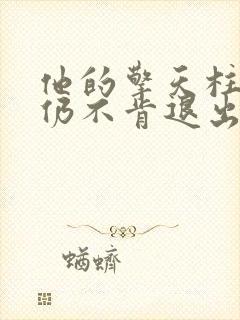 他的擎天柱巨龙仍不肯退出小说