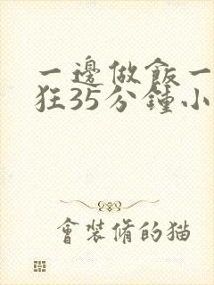 一边做饭一边躁狂35分钟小说