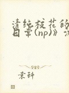 清纯校花的被肉日常(np)》沈柔封面