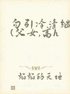 勾引冷清继父后(父女,高h