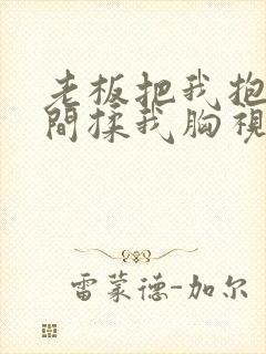 老板把我抱进房间揉我胸视频