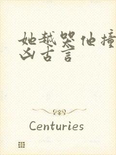 她越哭他撞得越凶古言