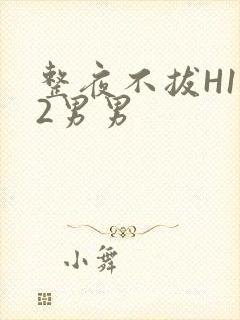 整夜不拔H1V2男男