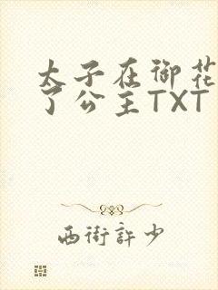 太子在御花园要了公主TXT