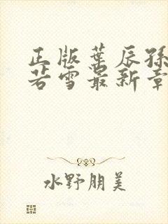 正版叶辰孙怡夏若雪最新章节阅读