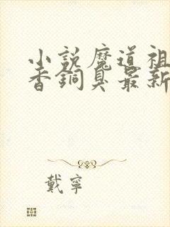 小说魔道祖师墨香铜臭最新章节列表免费